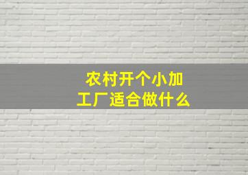 农村开个小加工厂适合做什么