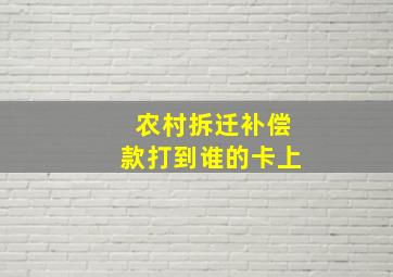 农村拆迁补偿款打到谁的卡上