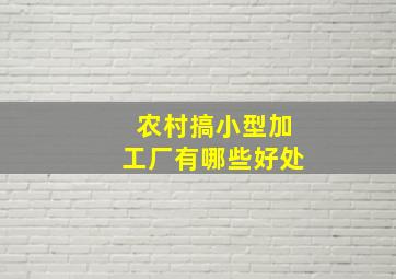 农村搞小型加工厂有哪些好处