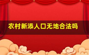 农村新添人口无地合法吗