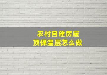 农村自建房屋顶保温层怎么做