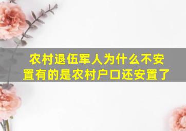 农村退伍军人为什么不安置有的是农村户口还安置了