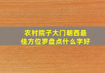 农村院子大门朝西最佳方位罗盘点什么字好