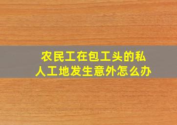 农民工在包工头的私人工地发生意外怎么办