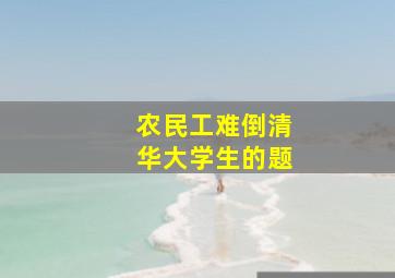 农民工难倒清华大学生的题