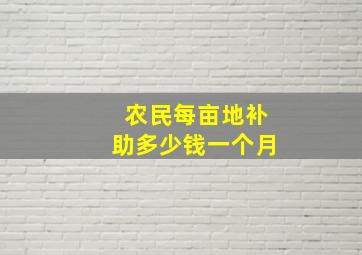 农民每亩地补助多少钱一个月