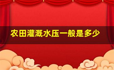 农田灌溉水压一般是多少