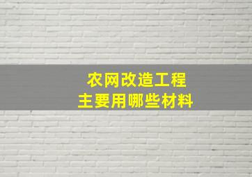 农网改造工程主要用哪些材料