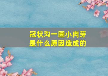 冠状沟一圈小肉芽是什么原因造成的