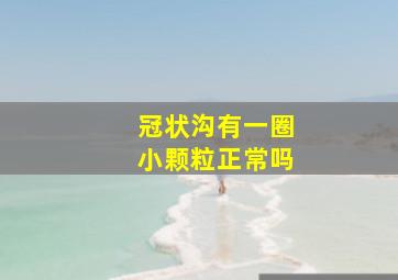 冠状沟有一圈小颗粒正常吗