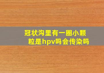 冠状沟里有一圈小颗粒是hpv吗会传染吗