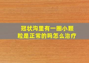 冠状沟里有一圈小颗粒是正常的吗怎么治疗