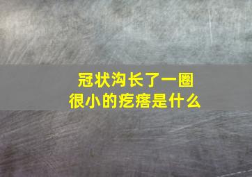 冠状沟长了一圈很小的疙瘩是什么