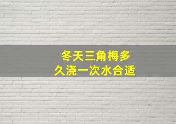 冬天三角梅多久浇一次水合适