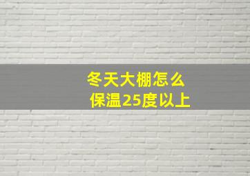 冬天大棚怎么保温25度以上