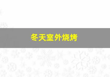 冬天室外烧烤