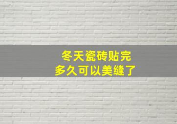 冬天瓷砖贴完多久可以美缝了