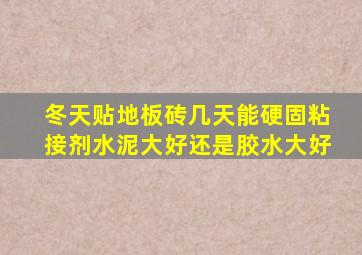 冬天贴地板砖几天能硬固粘接剂水泥大好还是胶水大好