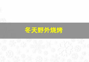 冬天野外烧烤