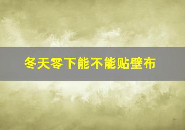 冬天零下能不能贴壁布