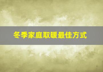 冬季家庭取暖最佳方式