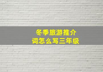 冬季旅游推介词怎么写三年级