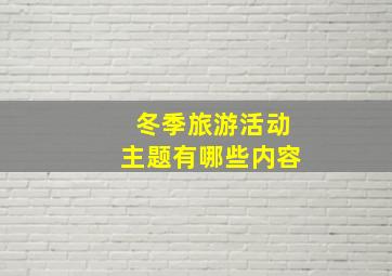 冬季旅游活动主题有哪些内容