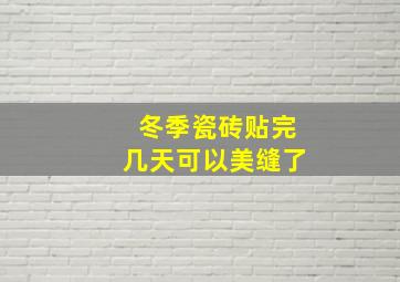 冬季瓷砖贴完几天可以美缝了