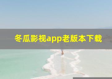 冬瓜影视app老版本下载