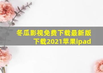 冬瓜影视免费下载最新版下载2021苹果ipad