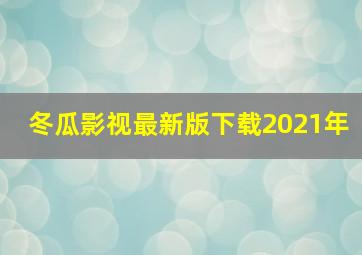 冬瓜影视最新版下载2021年