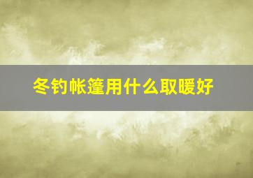 冬钓帐篷用什么取暖好