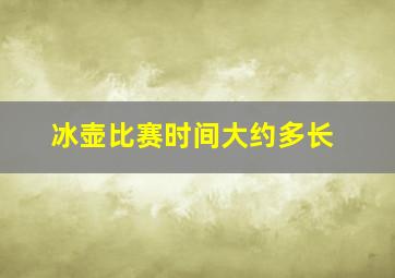 冰壶比赛时间大约多长