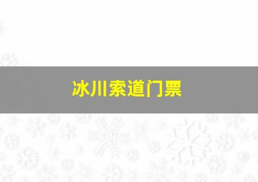 冰川索道门票