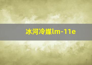 冰河冷媒lm-11e