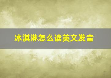 冰淇淋怎么读英文发音