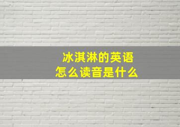 冰淇淋的英语怎么读音是什么