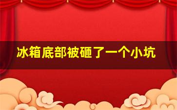 冰箱底部被砸了一个小坑