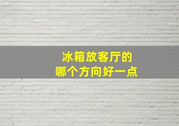 冰箱放客厅的哪个方向好一点