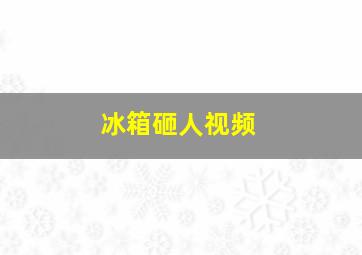 冰箱砸人视频