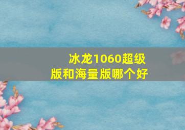 冰龙1060超级版和海量版哪个好