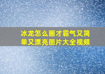 冰龙怎么画才霸气又简单又漂亮图片大全视频