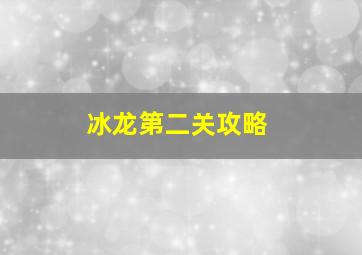 冰龙第二关攻略