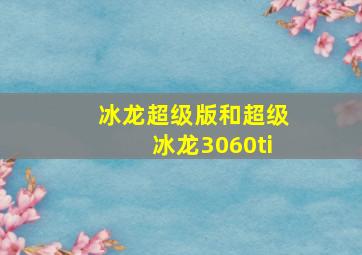 冰龙超级版和超级冰龙3060ti