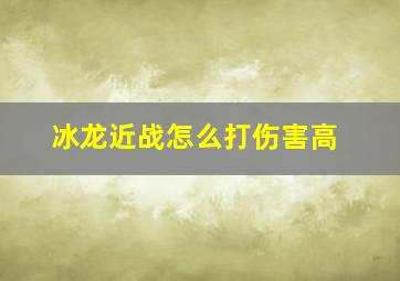 冰龙近战怎么打伤害高