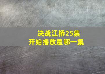 决战江桥25集开始播放是哪一集