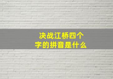 决战江桥四个字的拼音是什么