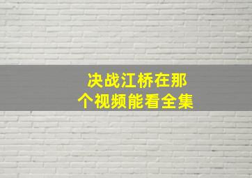 决战江桥在那个视频能看全集