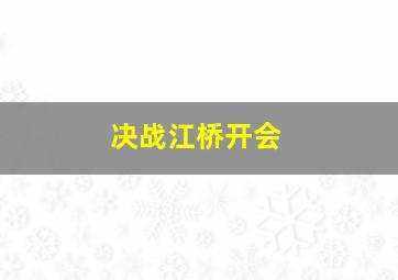 决战江桥开会