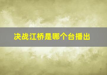 决战江桥是哪个台播出